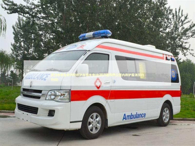 武汉市非急救转院救护车租车电话(同济医院两公里内救护服务预约热线)