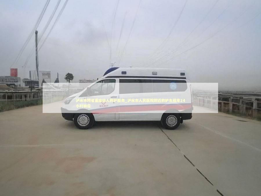 泸水市跨省重症病人救护服务_泸水市人民医院附近救护车租用24小时响应