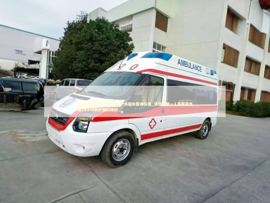 清镇市非急救跨省转院救护车租车服务标准_清镇市第一人民医院本地24小时救护随叫随到