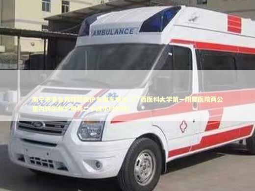 南宁市非急救转院救护车租车电话（广西医科大学第一附属医院两公里内转运救护服务二十四小时热线）