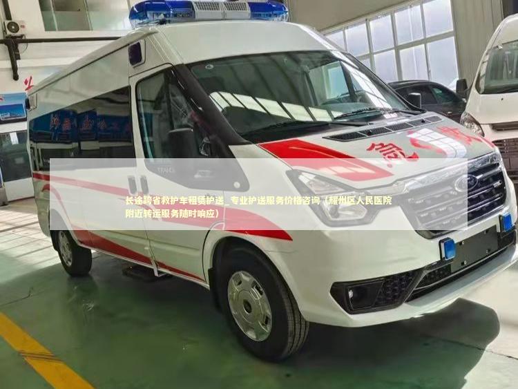 长途跨省救护车租赁护送_专业护送服务价格咨询（耀州区人民医院附近转运服务随时响应）
