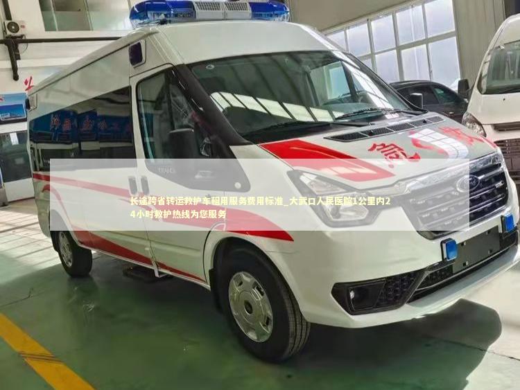 长途跨省转运救护车租用服务费用标准_大武口人民医院1公里内24小时救护热线为您服务