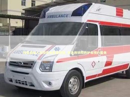 措美县病人出院用车费用明细_非急救转院救护车预约服务