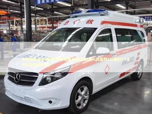 章丘县非急救转院救护车租车电话(章丘市人民医院1公里内24小时紧急转运中心)