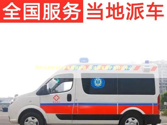 莱州长途跨省救护车租赁护送_长途跨省救护车转运中心