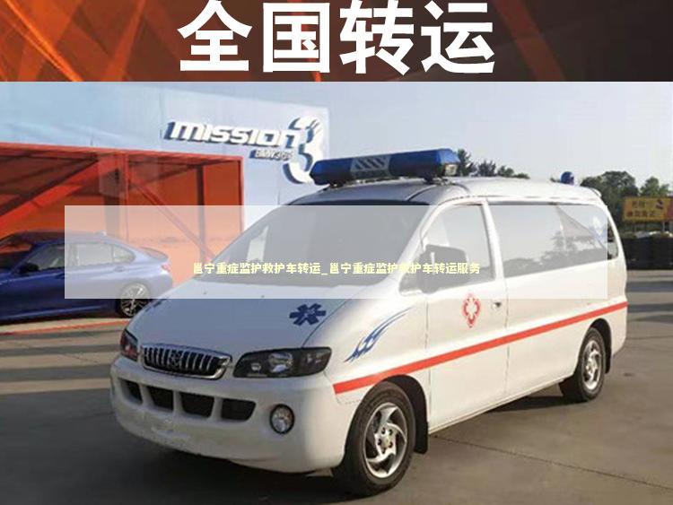 邕宁重症监护救护车转运_邕宁重症监护救护车转运服务