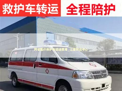 跨省医疗救护车运送费用_江夏转运中心