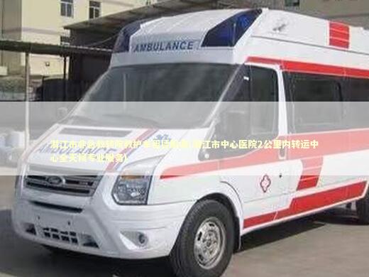 潜江市非急救转院救护车租赁服务(潜江市中心医院2公里内转运中心全天候专业服务)