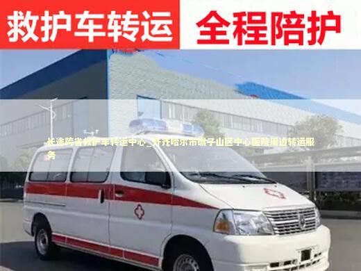 长途跨省救护车转运中心_齐齐哈尔市碾子山区中心医院周边转运服务