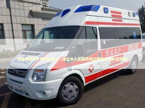 长途跨省救护车转运中心（章丘市人民医院周边转运中心全天热线） 急救知识科普