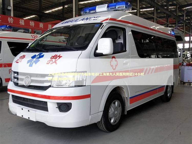 上海市非急救转院救护车租车电话(上海第九人民医院附近24小时转运服务随时可用)