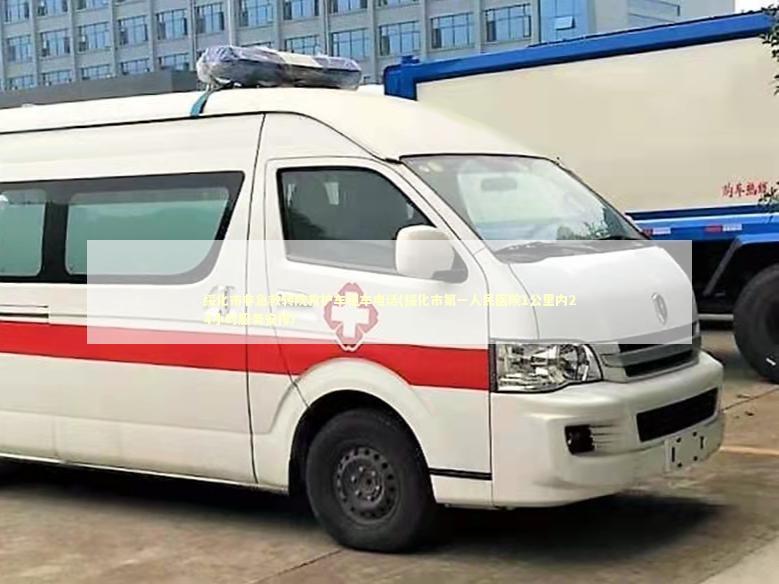 绥化市非急救转院救护车租车电话(绥化市第一人民医院1公里内24小时服务安排)