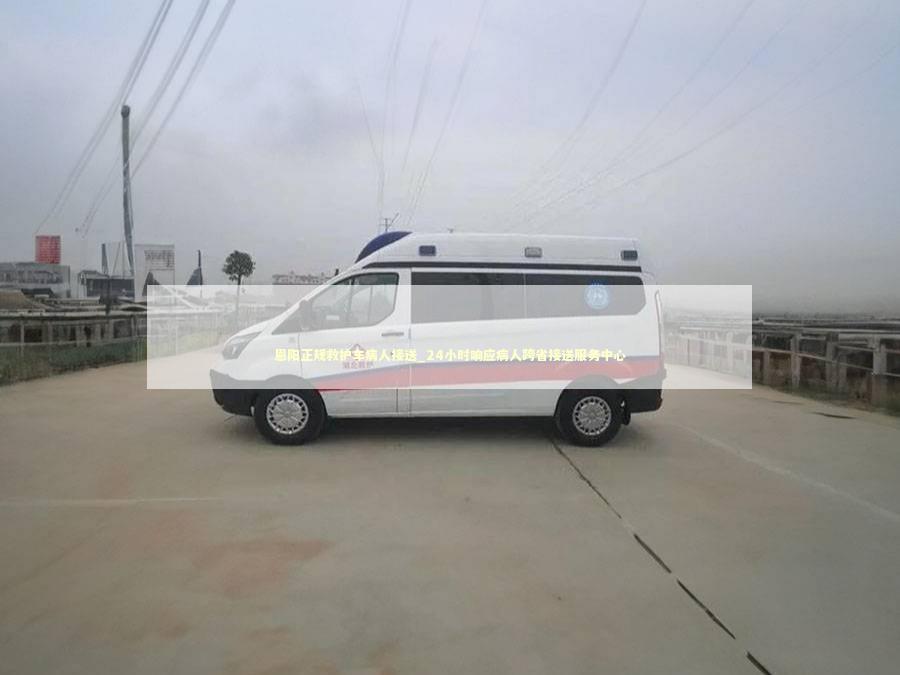 恩阳正规救护车病人接送_24小时响应病人跨省接送服务中心 救护车资质指南