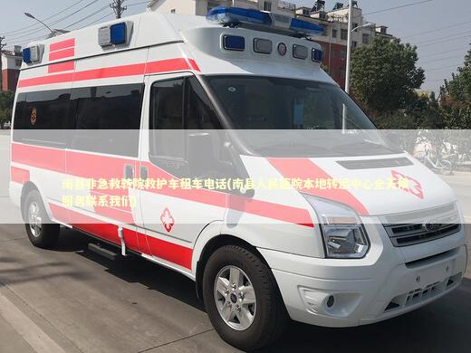 南县非急救转院救护车租车电话(南县人民医院本地转运中心全天候服务联系我们) 转院救护车资讯