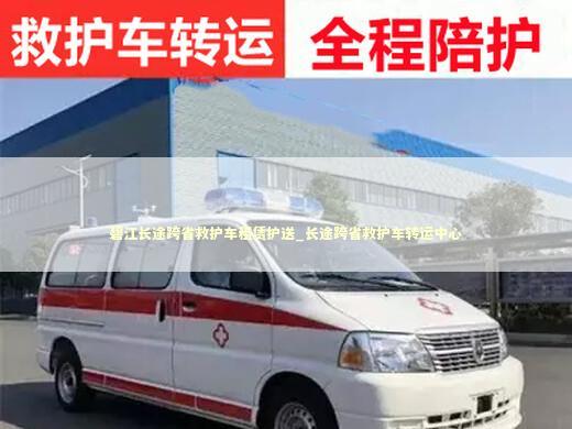 碧江长途跨省救护车租赁护送_长途跨省救护车转运中心