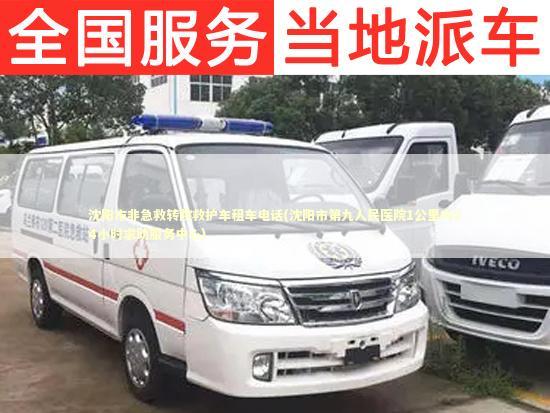 沈阳市非急救转院救护车租车电话(沈阳市第九人民医院1公里内24小时求助服务中心) 急救设备百科