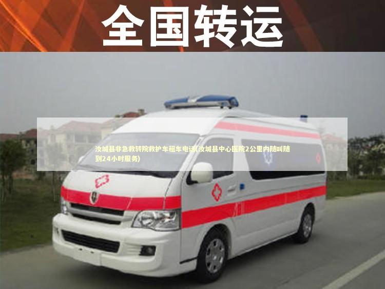 汝城县非急救转院救护车租车电话(汝城县中心医院2公里内随叫随到24小时服务)