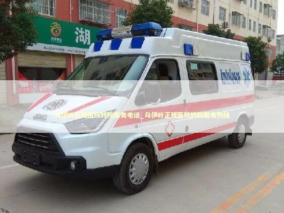 乌伊岭正规医院转院服务电话_乌伊岭正规医院转院服务热线