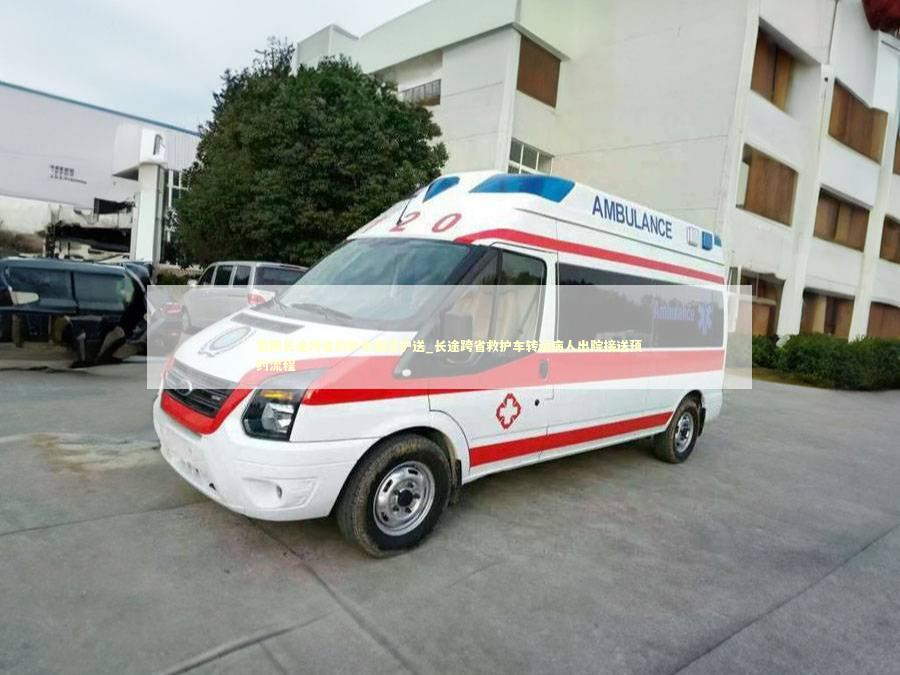 濮阳长途跨省救护车租赁护送_长途跨省救护车转运病人出院接送预约流程