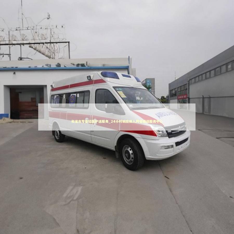 和龙市专业轻医护送服务_24小时响应病人跨省接送服务中心 非急救转运资讯