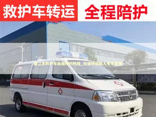 廉江市救护车出租预约热线_长途转运病人专车服务