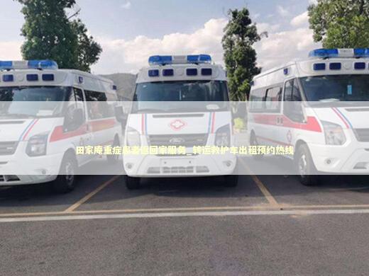 田家庵重症患者返回家服务_转运救护车出租预约热线