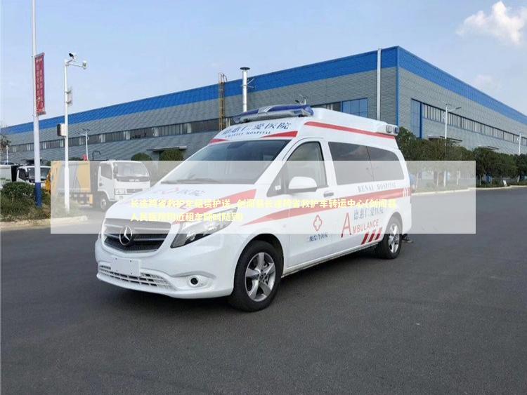 长途跨省救护车租赁护送_剑阁县长途跨省救护车转运中心(剑阁县人民医院附近租车随叫随到)