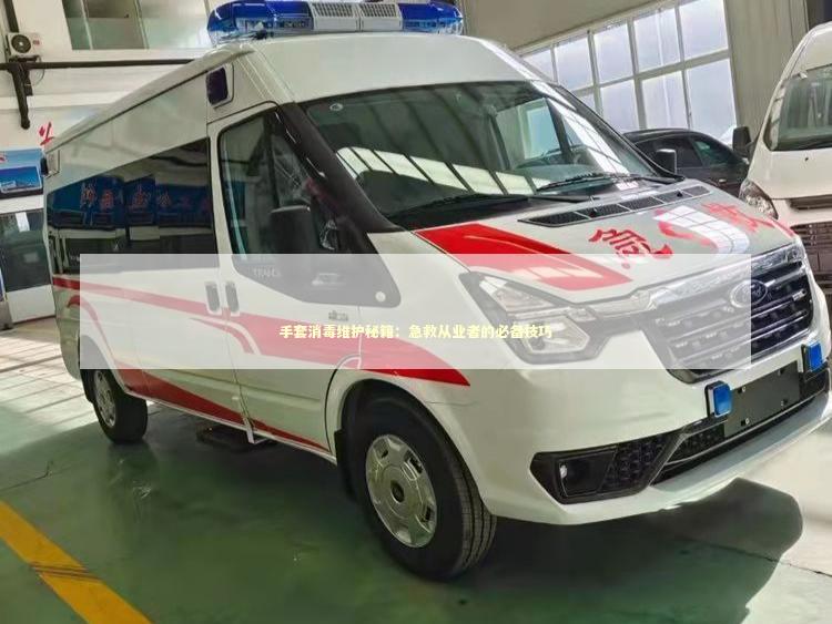手套消毒维护秘籍：急救从业者的必备技巧
