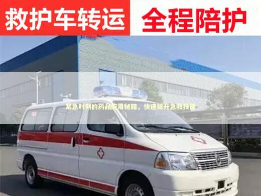 紧急时刻的药品应用秘籍，快速提升急救技能